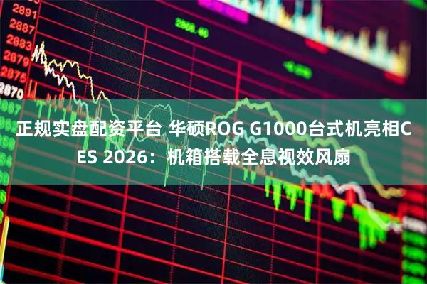 正规实盘配资平台 华硕ROG G1000台式机亮相CES 2026：机箱搭载全息视效风扇