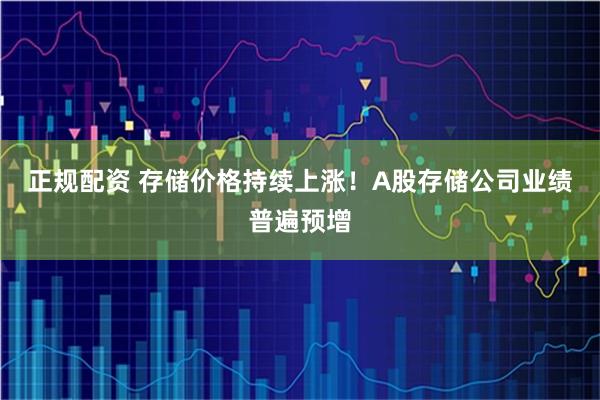 正规配资 存储价格持续上涨！A股存储公司业绩普遍预增