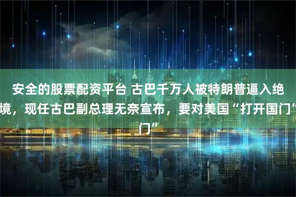 安全的股票配资平台 古巴千万人被特朗普逼入绝境，现任古巴副总理无奈宣布，要对美国“打开国门”